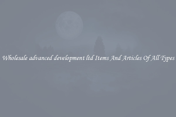 Wholesale advanced development ltd Items And Articles Of All Types