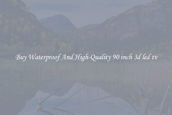Buy Waterproof And High-Quality 90 inch 3d led tv