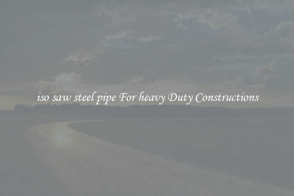 iso saw steel pipe For heavy Duty Constructions