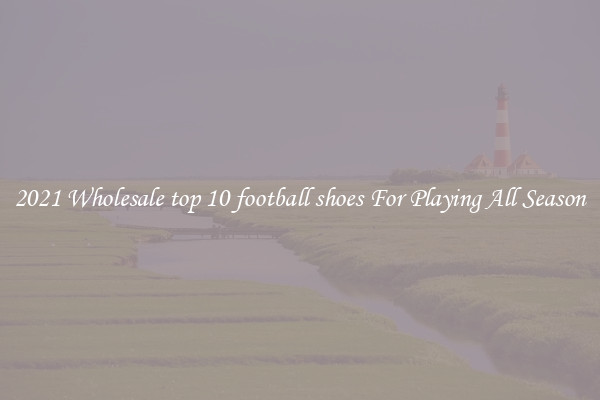 2021 Wholesale top 10 football shoes For Playing All Season