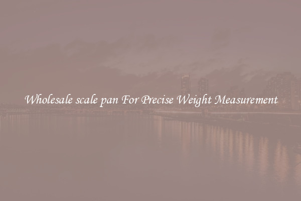 Wholesale scale pan For Precise Weight Measurement