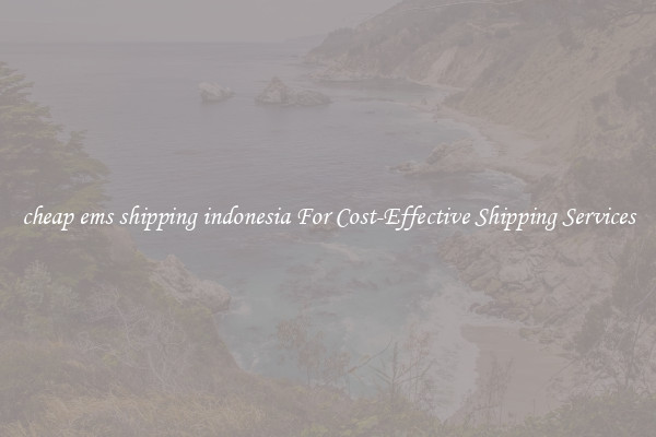 cheap ems shipping indonesia For Cost-Effective Shipping Services