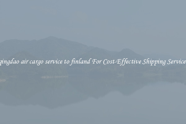 qingdao air cargo service to finland For Cost-Effective Shipping Services