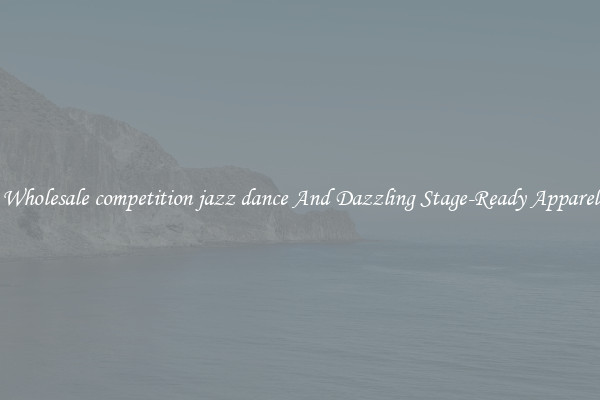 Wholesale competition jazz dance And Dazzling Stage-Ready Apparel