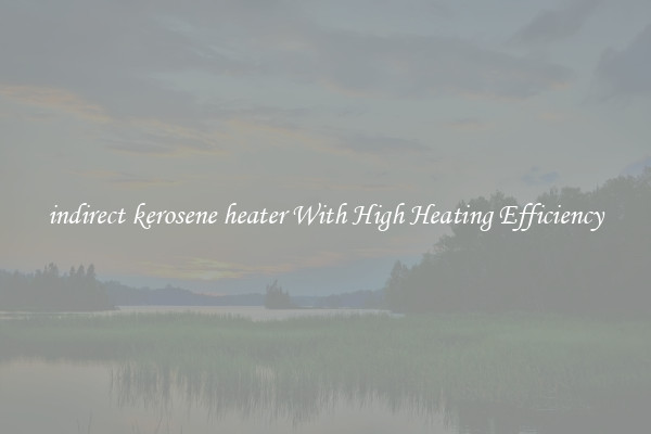 indirect kerosene heater With High Heating Efficiency