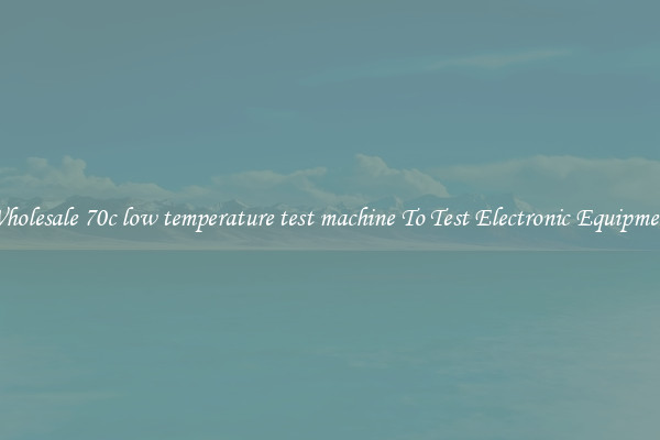 Wholesale 70c low temperature test machine To Test Electronic Equipment
