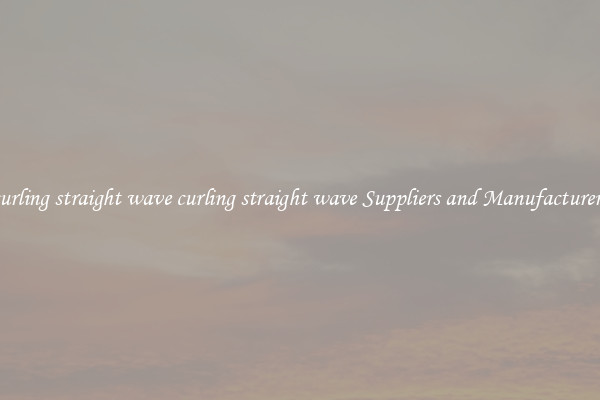 curling straight wave curling straight wave Suppliers and Manufacturers